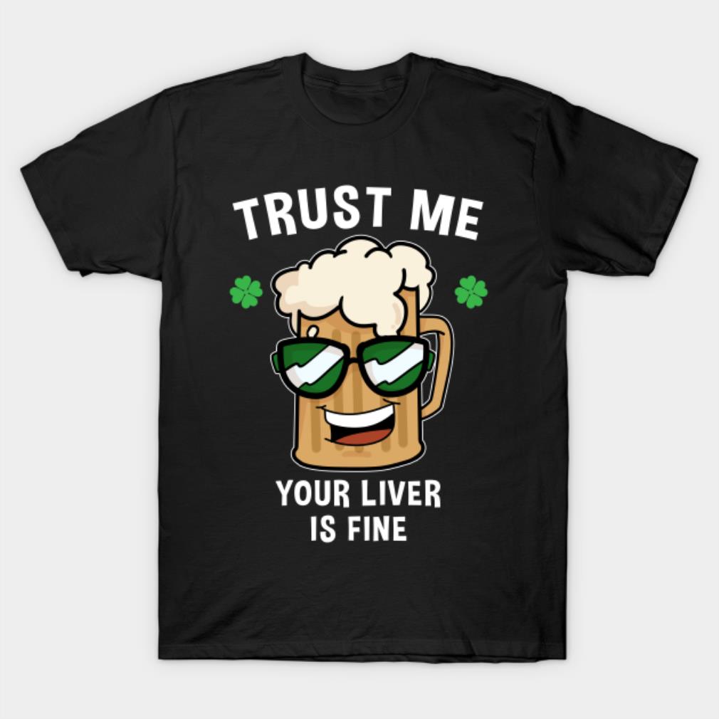 Trust Me Your Liver Is Fine St. Patrick's Holiday T-Shirt