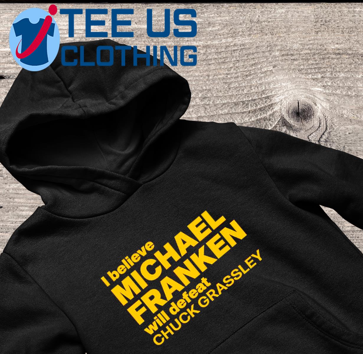 I Believe Michael Franken Will Defeat Chuck Grassley Shirt hoodie