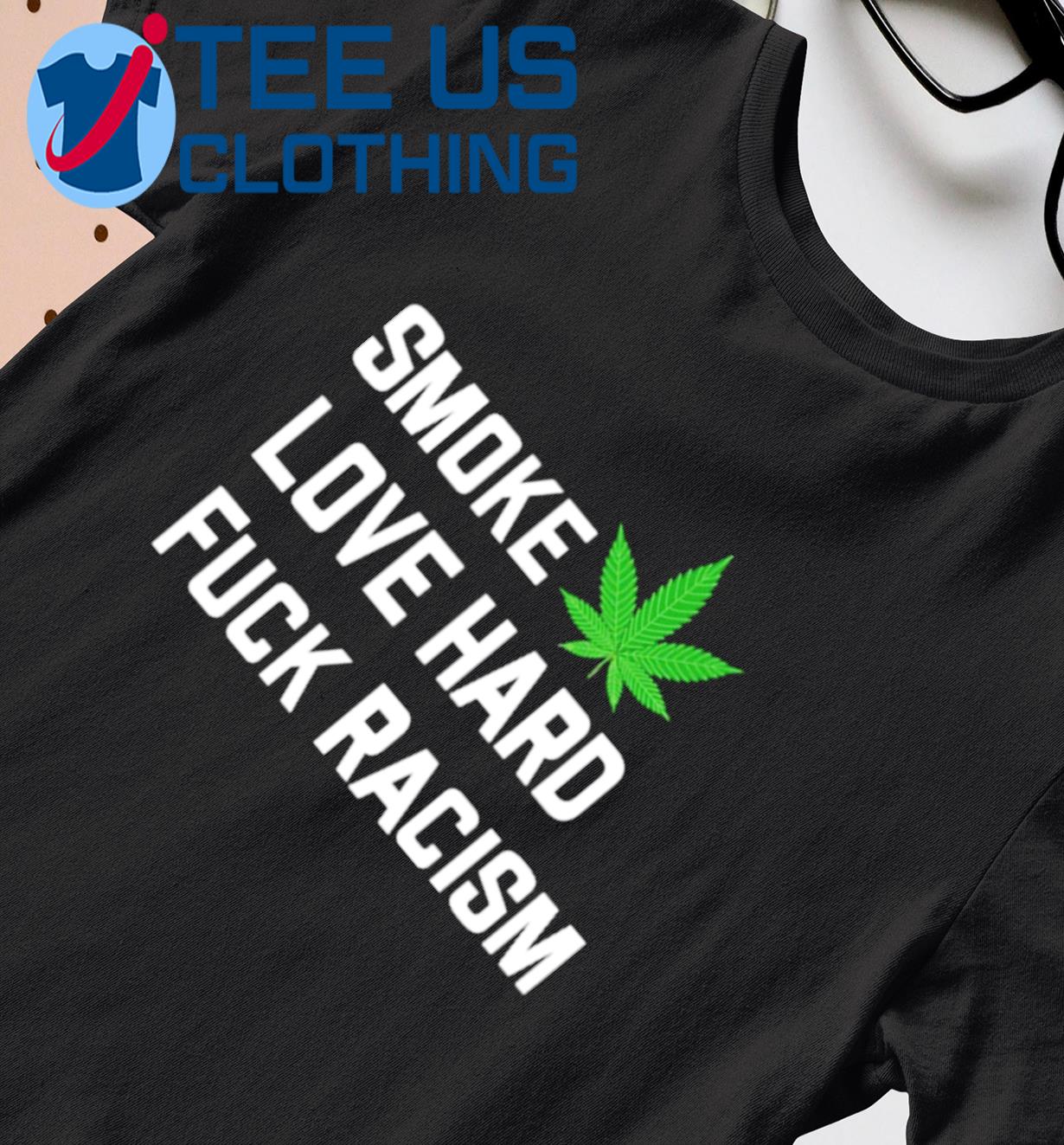 Smoke Weed Love Hard Fuck Racism Shirt