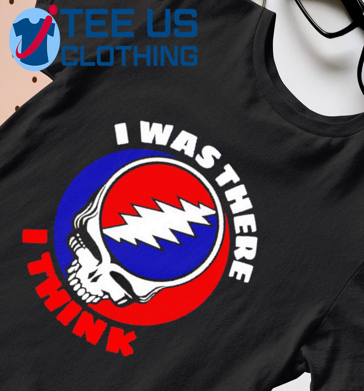Grateful Dead I Was There I Think Shirt