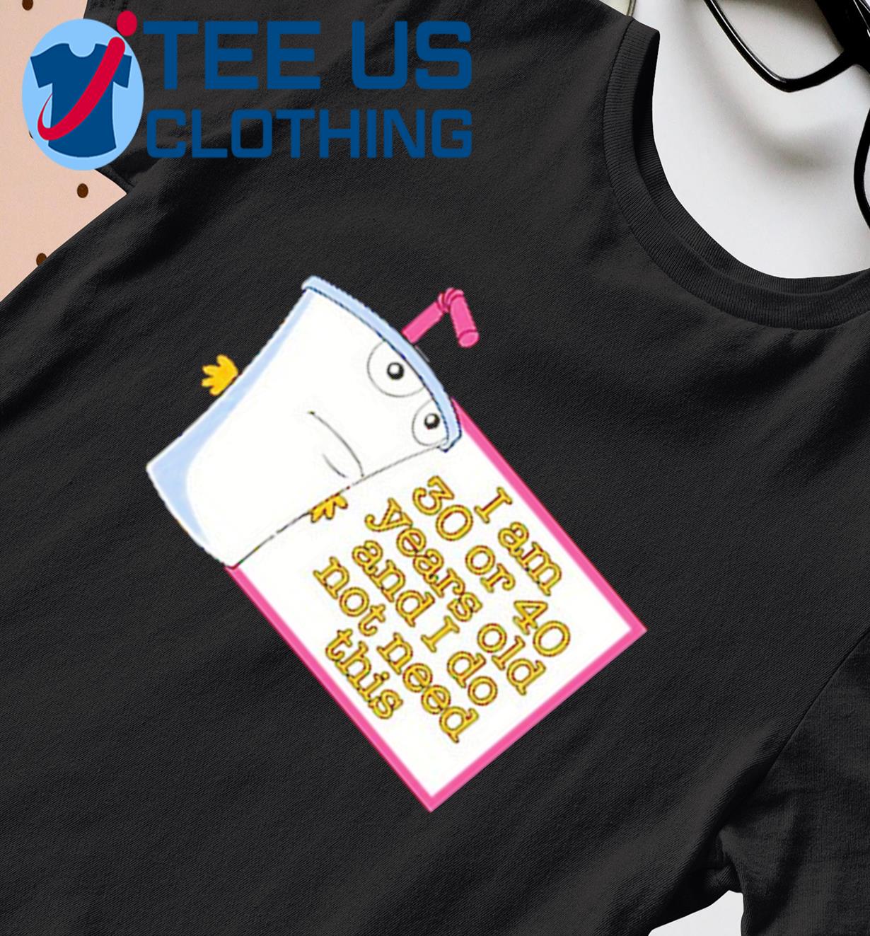 Lt Pandez I Am 30 Or 40 Years Old And I Do Not Need This Funny Shirt