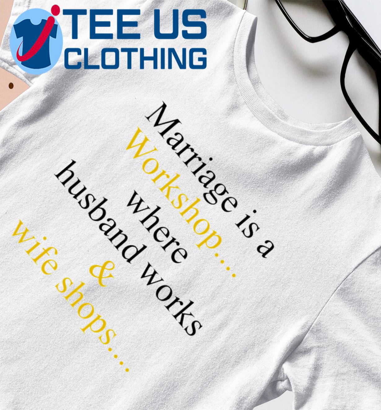 Marriage Is A Workshop Where Husband Works And Wife Shops Classic Shirt