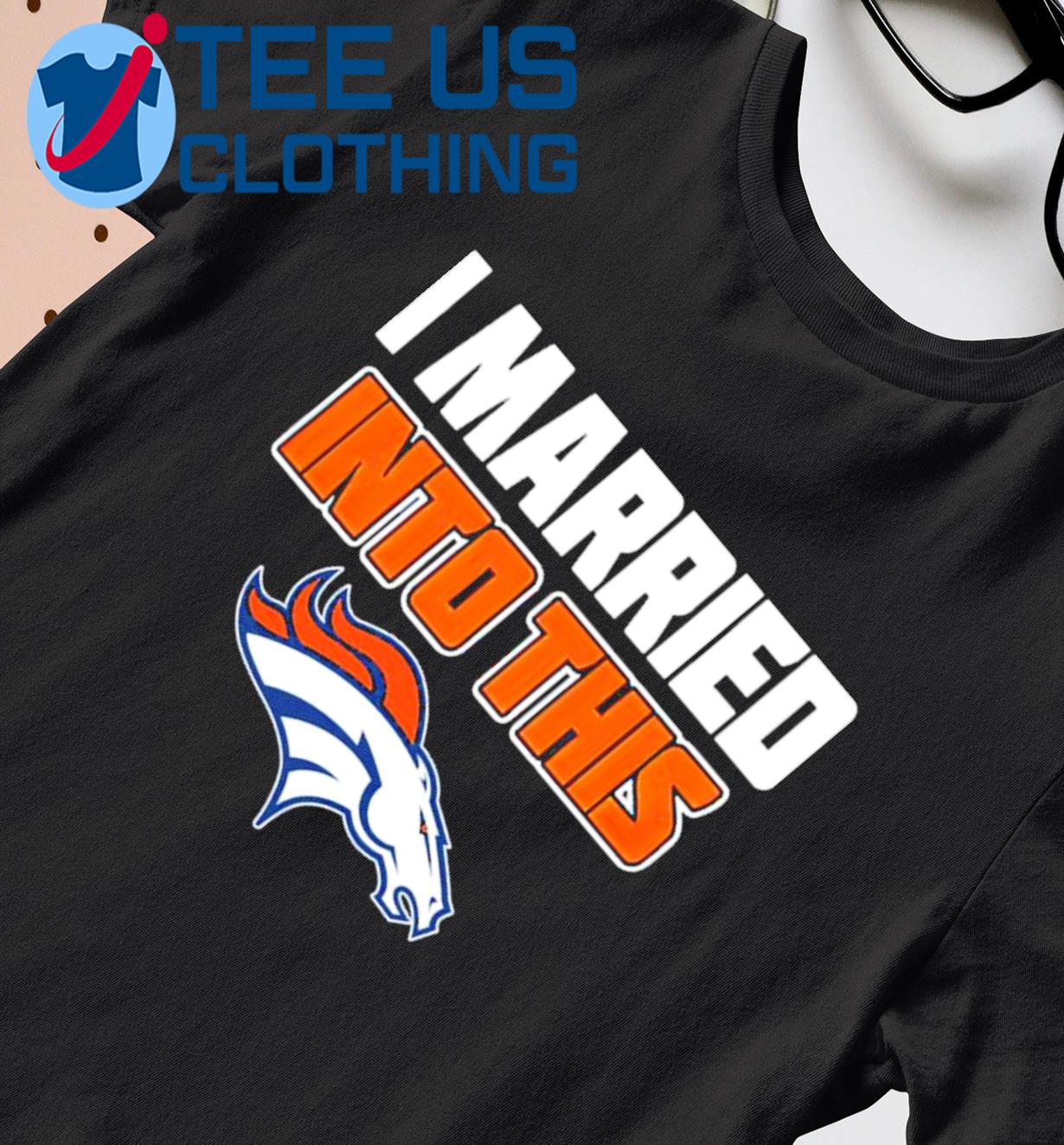 Denver Broncos I Married Into This NFL 2022 shirt, hoodie, sweater, long  sleeve and tank top