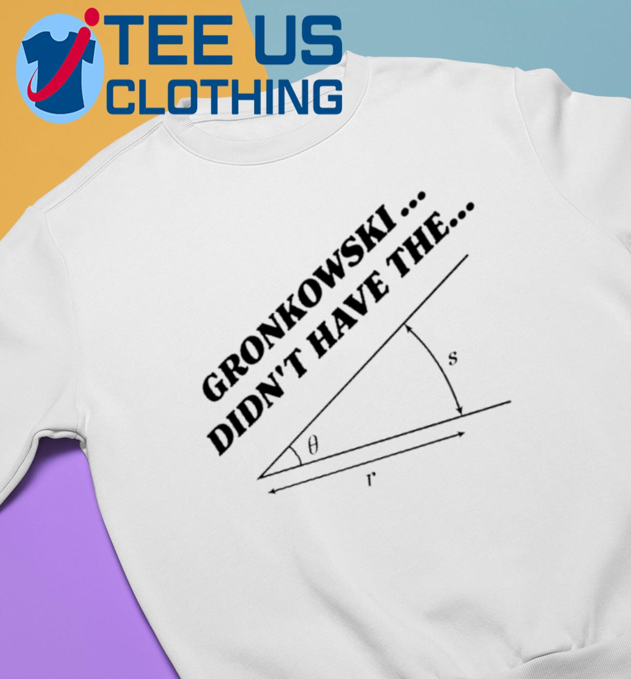 Gronkowski Didn't Have The Angle Shirt, Custom prints store