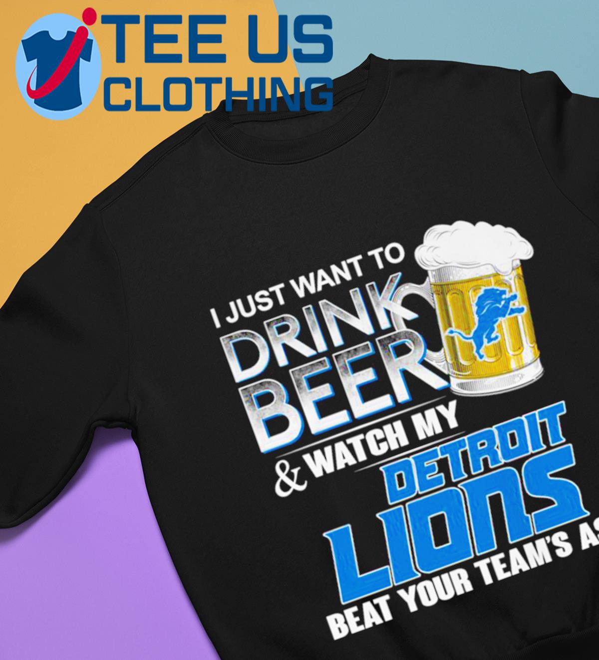 I just want to drink beer and watch my detroit lions beat your