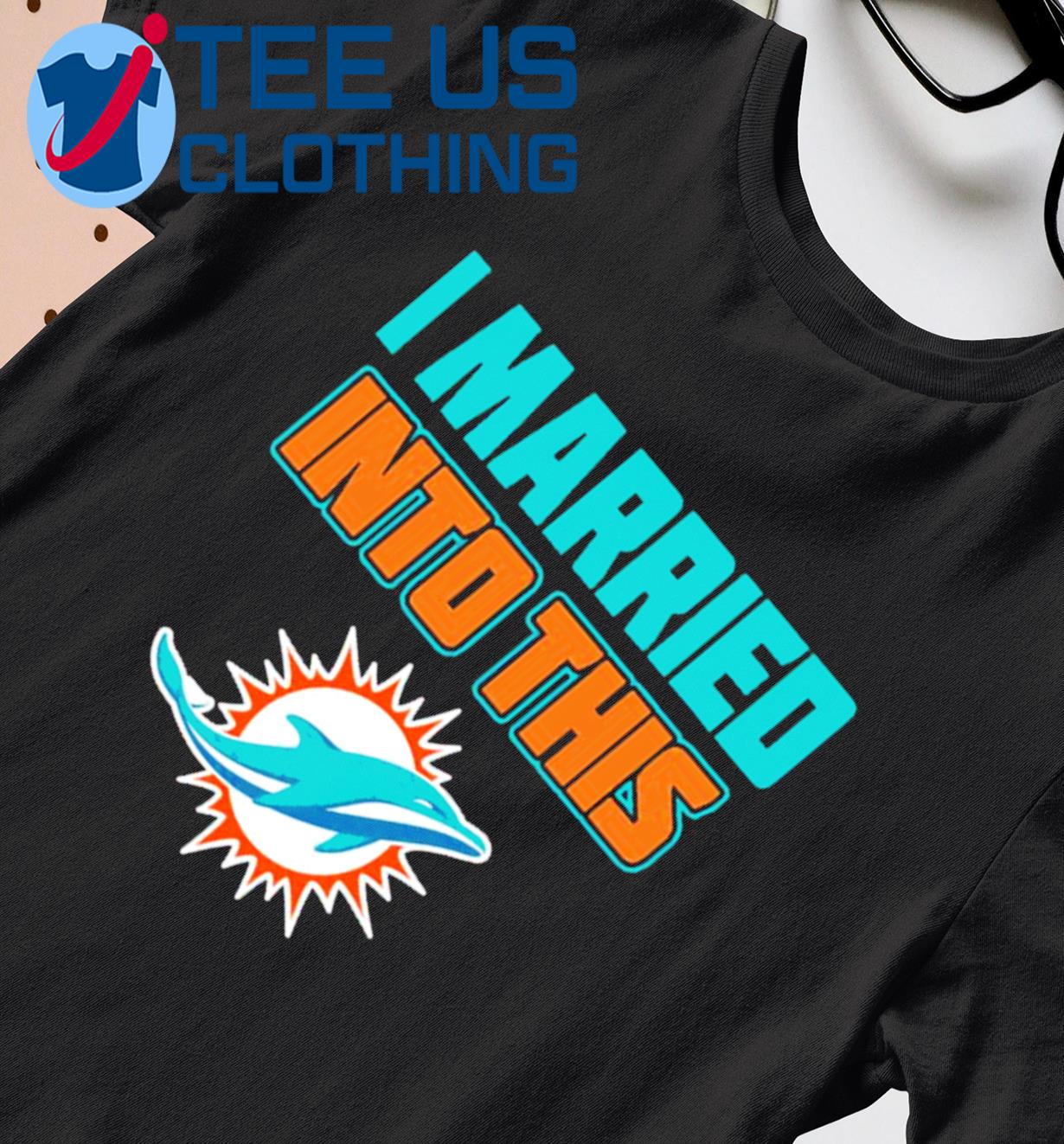 I Married Into This Miami Dolphins Shirt, hoodie, sweater, long sleeve and  tank top