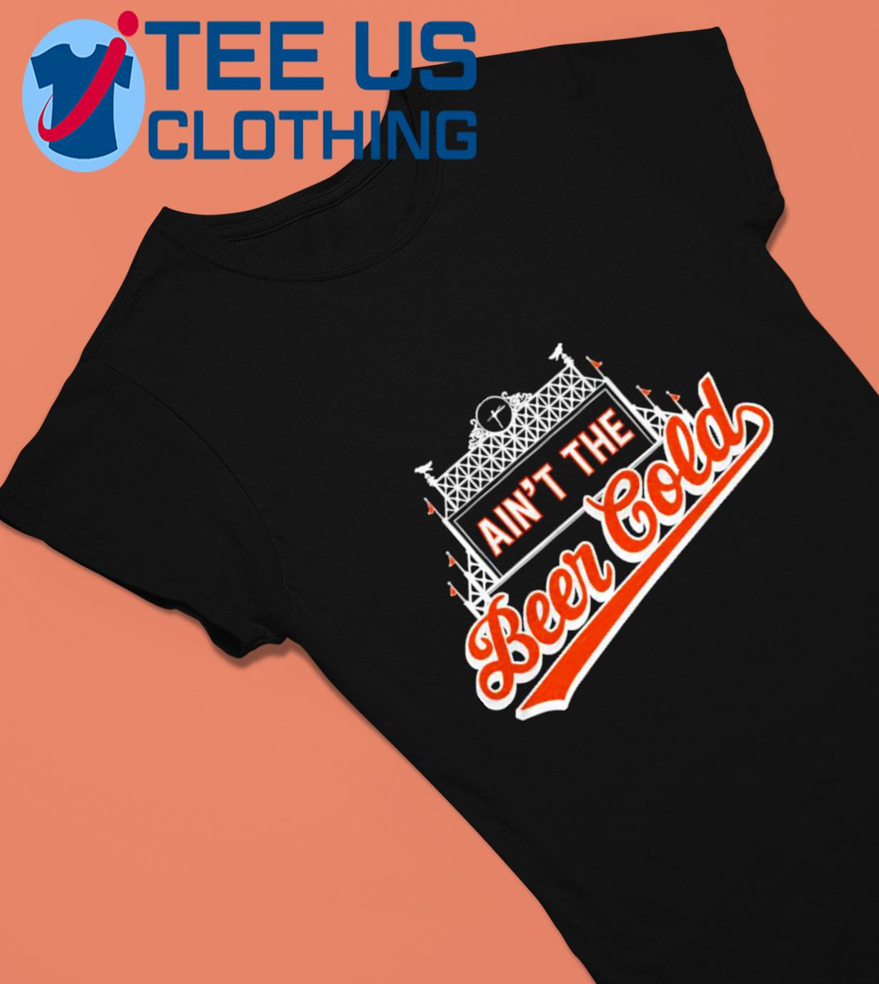 Baltimore Orioles ain't the beer cold tee, hoodie, sweater, long sleeve and  tank top